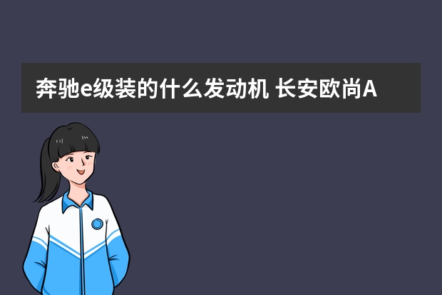 奔驰e级装的什么发动机 长安欧尚A600缺点太多了