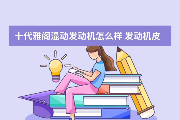 十代雅阁混动发动机怎么样 发动机皮带坏了什么症状