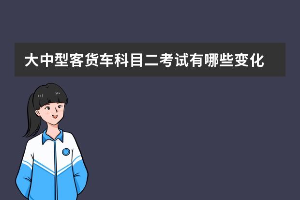 大中型客货车科目二考试有哪些变化 科目二上坡起步熄火怎么办