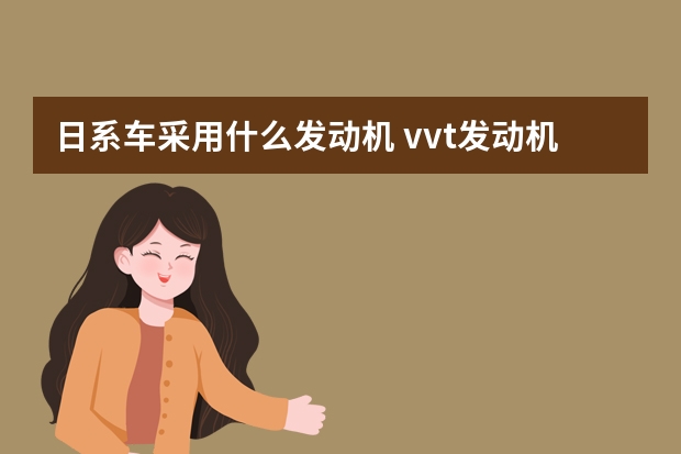 日系车采用什么发动机 vvt发动机是什么意思