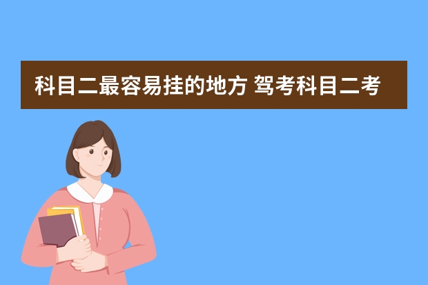 科目二最容易挂的地方 驾考科目二考试难点分析