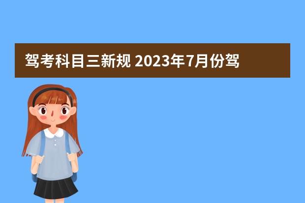 驾考科目三新规 2023年7月份驾照考试新规吗？