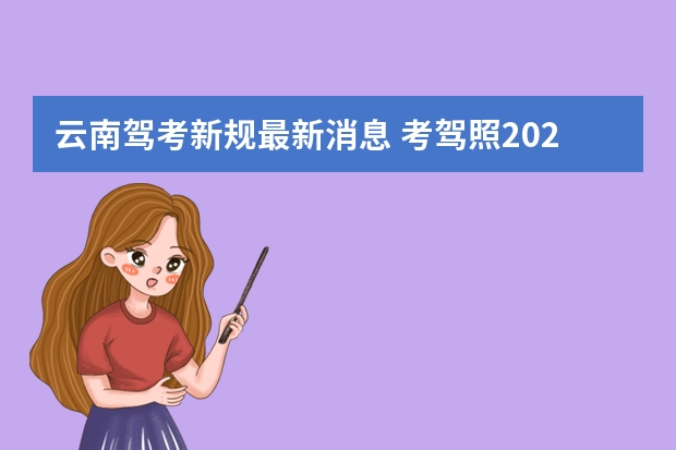 云南驾考新规最新消息 考驾照2023年改革新规定有哪些变化