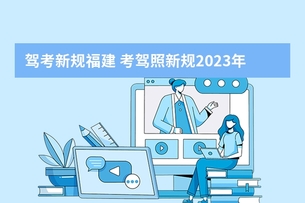 驾考新规福建 考驾照新规2023年新规定明细