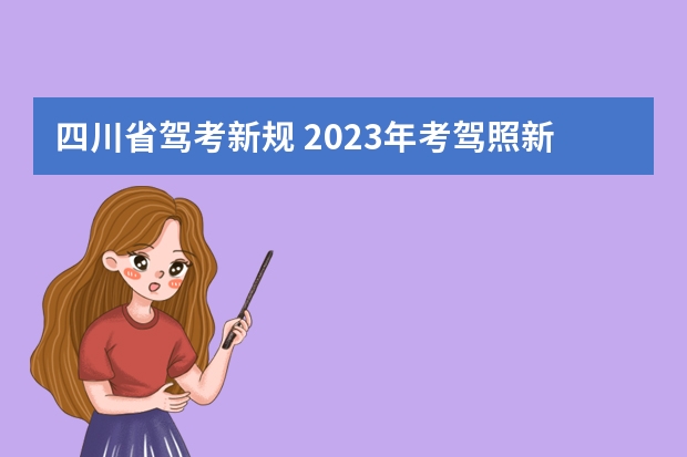 四川省驾考新规 2023年考驾照新规定有哪些呢？