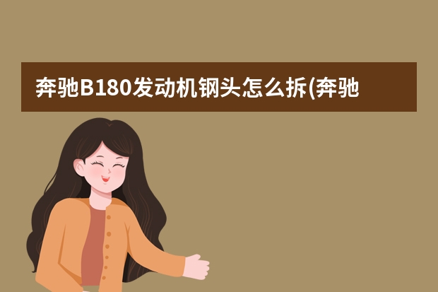 奔驰B180发动机钢头怎么拆(奔驰c180发动机号拓号位置) 报废发动机