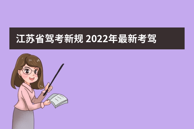 江苏省驾考新规 2022年最新考驾照规则是什么