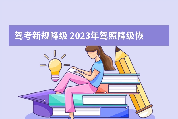 驾考新规降级 2023年驾照降级恢复新规定