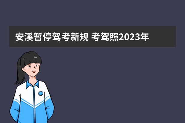 安溪暂停驾考新规 考驾照2023年改革新规定有哪些变化