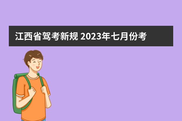 江西省驾考新规 2023年七月份考驾照新规定是怎样的？