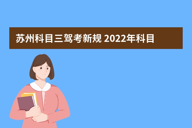 苏州科目三驾考新规 2022年科目三考试新规是什么？