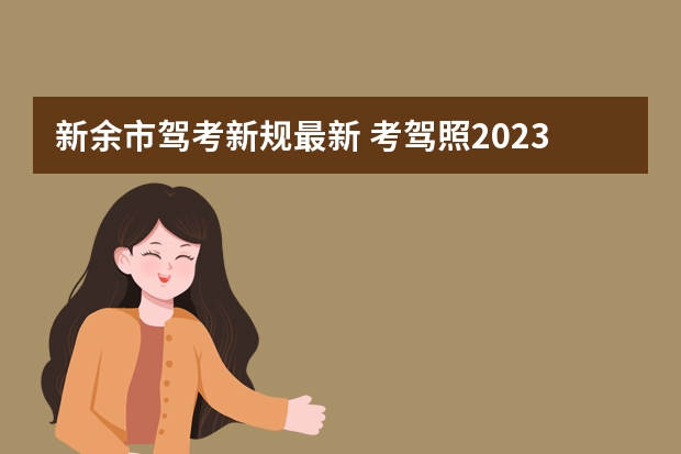 新余市驾考新规最新 考驾照2023年改革新规定有哪些变化