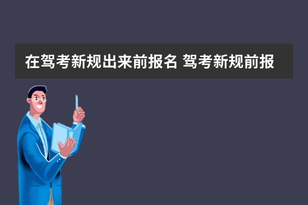 在驾考新规出来前报名 驾考新规前报名还是按旧规吗