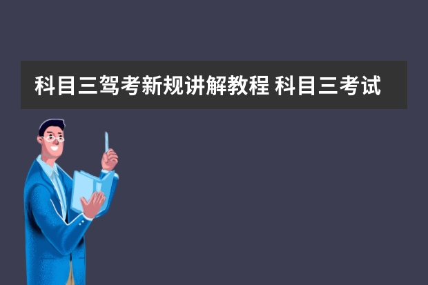 科目三驾考新规讲解教程 科目三考试的详细步骤是什么？