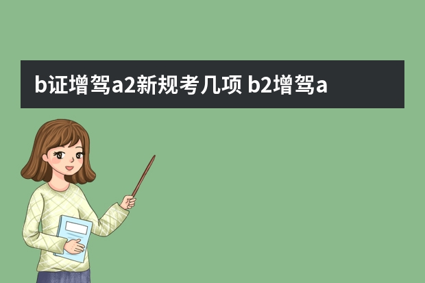 b证增驾a2新规考几项 b2增驾a2需要考几科？