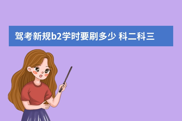 驾考新规b2学时要刷多少 科二科三要刷多少学时