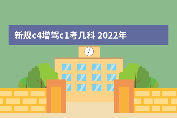 新规c4增驾c1考几科 2022年c4增驾c1考几科