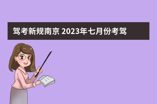 驾考新规南京 2023年七月份考驾照新规定是怎样的？