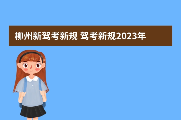 柳州新驾考新规 驾考新规2023年8月份新政策