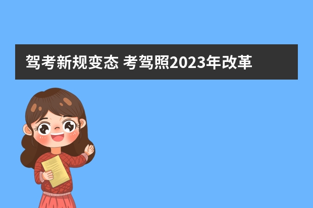 驾考新规变态 考驾照2023年改革新规定有哪些变化