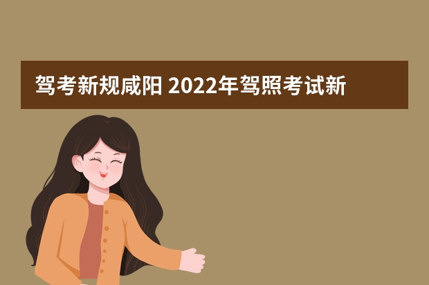 驾考新规咸阳 2022年驾照考试新规定