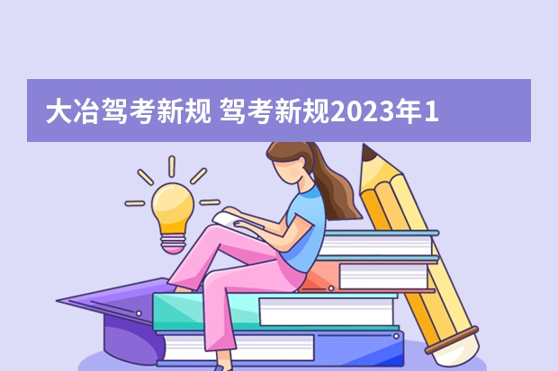 大冶驾考新规 驾考新规2023年10月份新政策