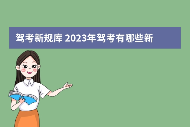 驾考新规库 2023年驾考有哪些新规定吗？