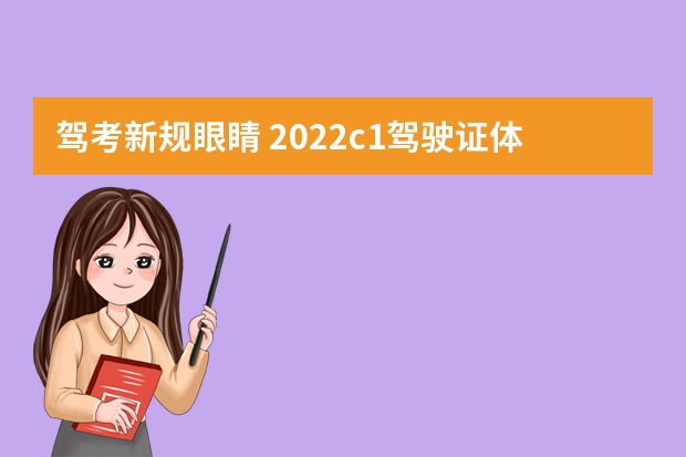 驾考新规眼睛 2022c1驾驶证体检要求新规，c1驾照体检项目和视力要求