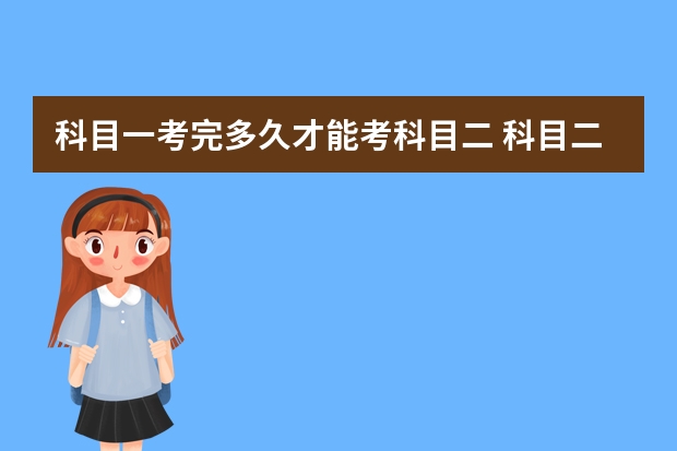 科目一考完多久才能考科目二 科目二如何准确的定点停车