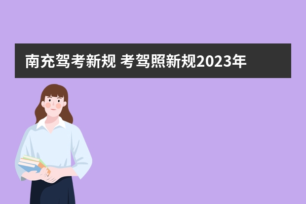 南充驾考新规 考驾照新规2023年新规定明细