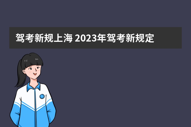 驾考新规上海 2023年驾考新规定有哪些变化呢？