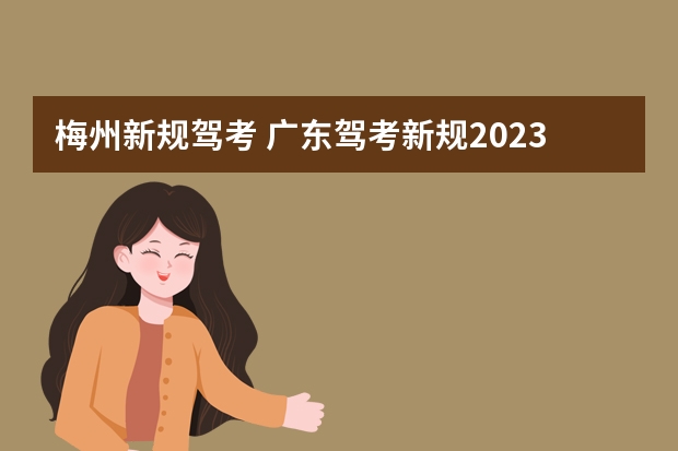 梅州新规驾考 广东驾考新规2023年8月份新政策