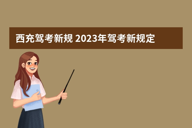 西充驾考新规 2023年驾考新规定有哪些变化呢？