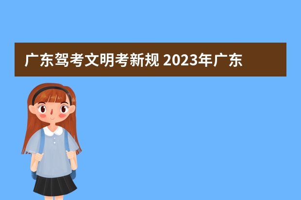 广东驾考文明考新规 2023年广东驾考新规是怎样的？