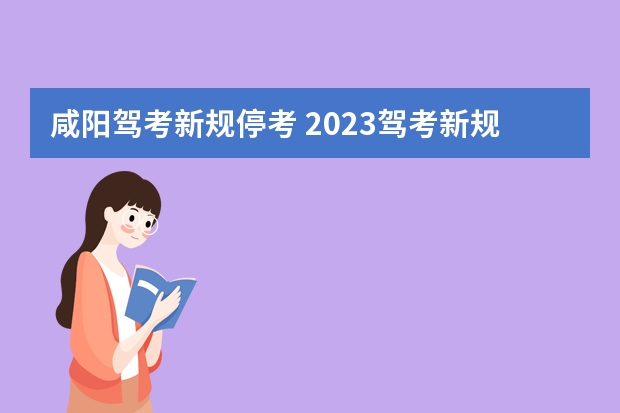 咸阳驾考新规停考 2023驾考新规取消五次了吗