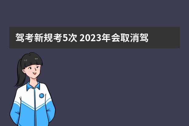 驾考新规考5次 2023年会取消驾考5次次数限制吗