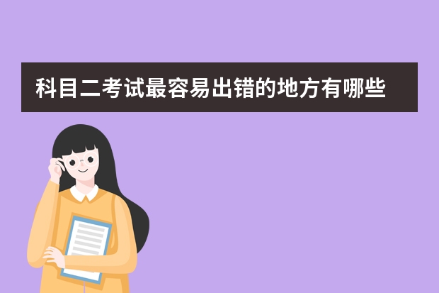 科目二考试最容易出错的地方有哪些 科目二考试常犯的错误