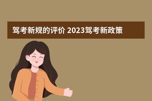 驾考新规的评价 2023驾考新政策有哪些变化？