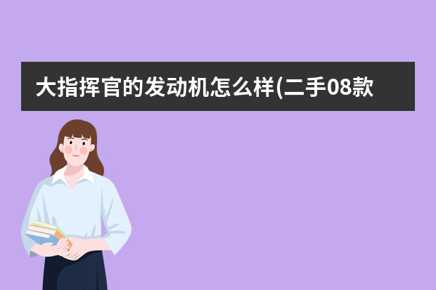 大指挥官的发动机怎么样(二手08款吉普指挥官怎么样) 汽车发动机声大是什么原因