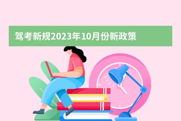 驾考新规2023年10月份新政策 驾考新规2023年10月份新政策 2023年考驾照的新政策