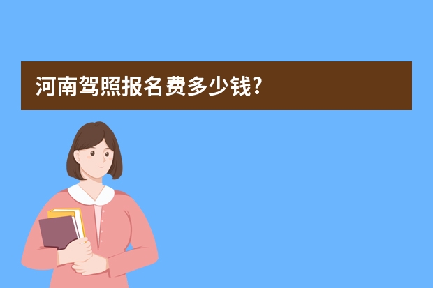 河南驾照报名费多少钱?