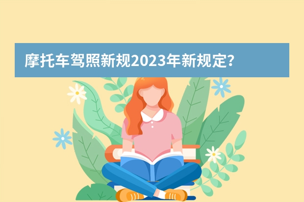 摩托车驾照新规2023年新规定？ 摩托车驾照考试新规 考驾照新规2023年新规定明细