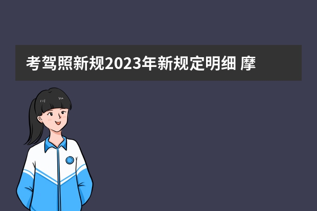 考驾照新规2023年新规定明细 摩托车驾照新规2023年新规定？ 武汉考驾照新规2022年新规定明细