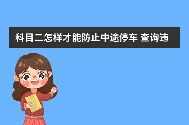 科目二怎样才能防止中途停车 查询违章记录比科目二倒桩难