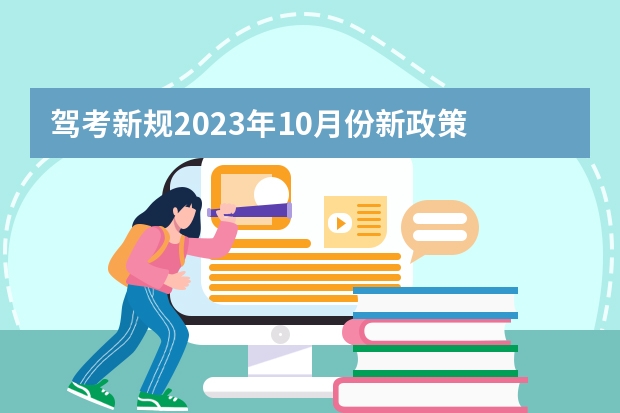 驾考新规2023年10月份新政策 驾驶证考试新政策，2023年8月份新政策？ 2022驾考新规