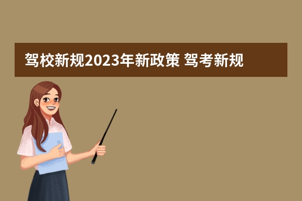 驾校新规2023年新政策 驾考新规2023年6月份新政策 2023年5月1日起考驾照新规定