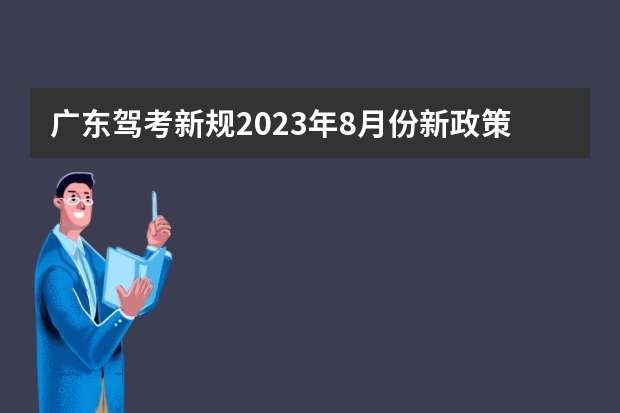 广东驾考新规2023年8月份新政策（广东省学车新政策）