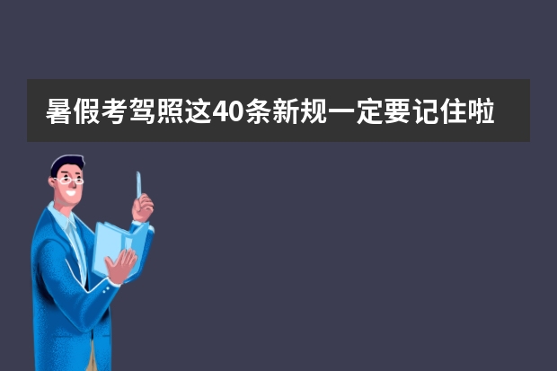 暑假考驾照这40条新规一定要记住啦 驾考新规扣分题口诀 驾照科目一考试技巧口诀表2023