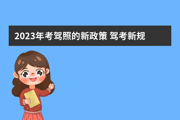 2023年考驾照的新政策 驾考新规2023年6月份新政策 驾考新规2023年10月份新政策