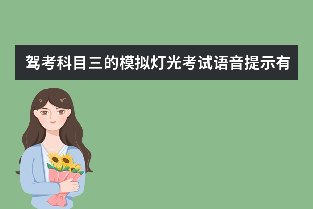 驾考科目三的模拟灯光考试语音提示有那些内容，烦请告之，万分感谢。 考驾照语音提示：请开始会车，接下来应该怎样做啊？谢谢 科目三灯光考试在语音播报路边临时停车之前开的远光灯要不要变为近光灯再操作？